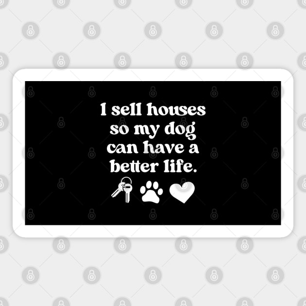 I Sell Houses So My Dog Can Have A better Life Funny Real Estate Agent Realtor and Dog Lover Magnet by Nisrine